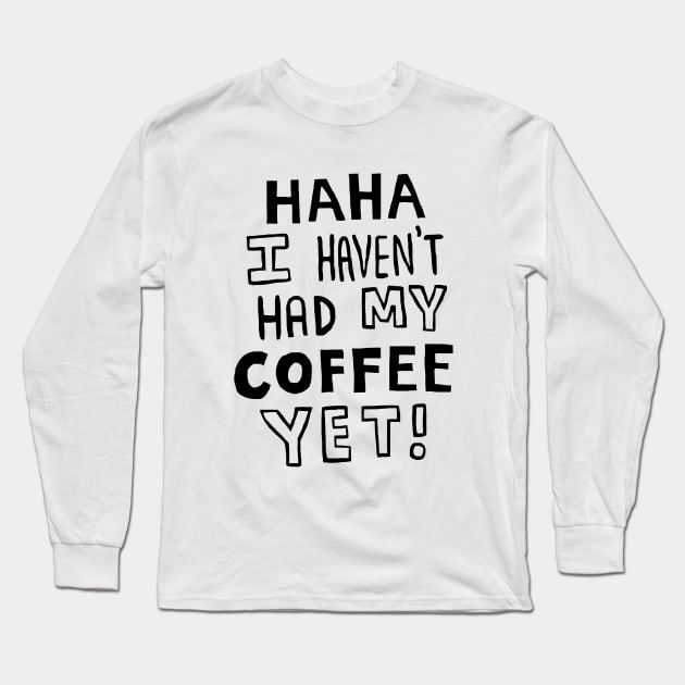 Haha I Haven't Had My Coffee Yet! Long Sleeve T-Shirt by joejohnart